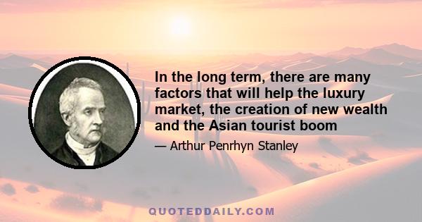 In the long term, there are many factors that will help the luxury market, the creation of new wealth and the Asian tourist boom