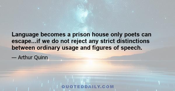 Language becomes a prison house only poets can escape...if we do not reject any strict distinctions between ordinary usage and figures of speech.