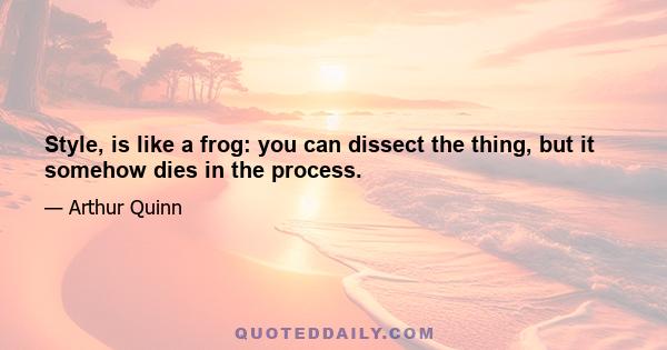 Style, is like a frog: you can dissect the thing, but it somehow dies in the process.