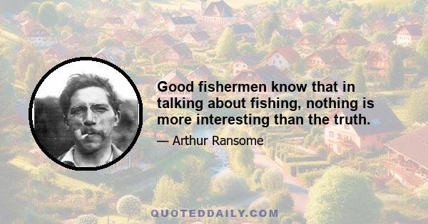 Good fishermen know that in talking about fishing, nothing is more interesting than the truth.