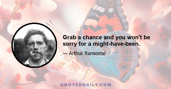 Grab a chance and you won't be sorry for a might-have-been.