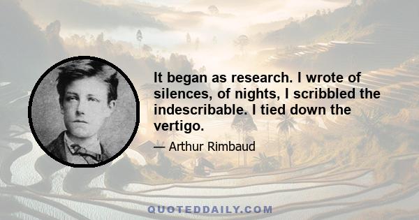 It began as research. I wrote of silences, of nights, I scribbled the indescribable. I tied down the vertigo.