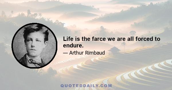 Life is the farce we are all forced to endure.