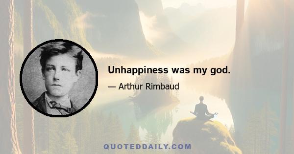 Unhappiness was my god.