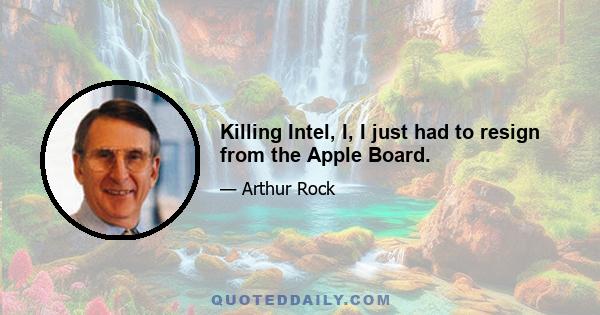 Killing Intel, I, I just had to resign from the Apple Board.