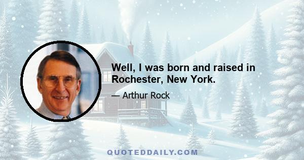 Well, I was born and raised in Rochester, New York.