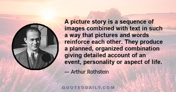 A picture story is a sequence of images combined with text in such a way that pictures and words reinforce each other. They produce a planned, organized combination giving detailed account of an event, personality or