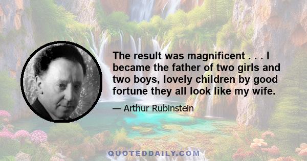 The result was magnificent . . . I became the father of two girls and two boys, lovely children by good fortune they all look like my wife.