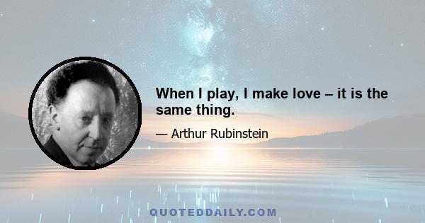 When I play, I make love – it is the same thing.