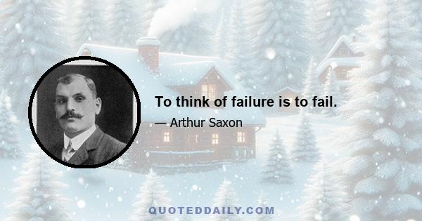 To think of failure is to fail.