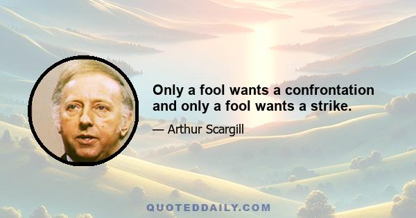 Only a fool wants a confrontation and only a fool wants a strike.