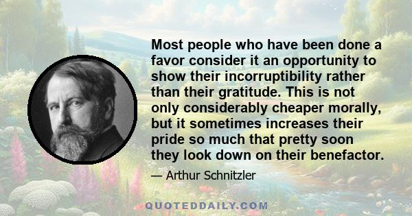 Most people who have been done a favor consider it an opportunity to show their incorruptibility rather than their gratitude. This is not only considerably cheaper morally, but it sometimes increases their pride so much 