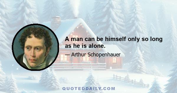 A man can be himself only so long as he is alone.