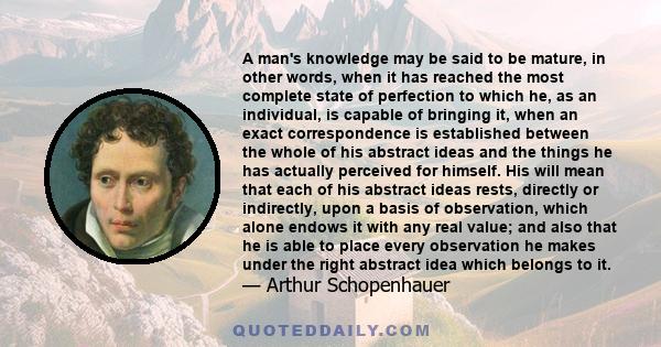 A man's knowledge may be said to be mature, in other words, when it has reached the most complete state of perfection to which he, as an individual, is capable of bringing it, when an exact correspondence is established 