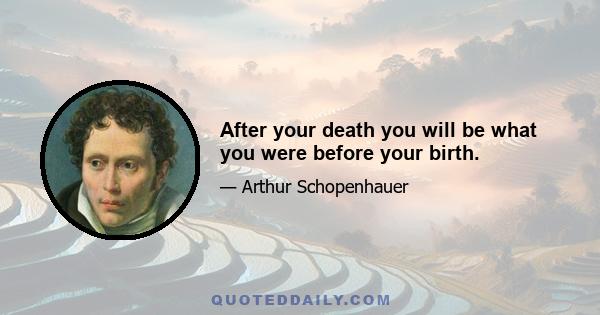 After your death you will be what you were before your birth.