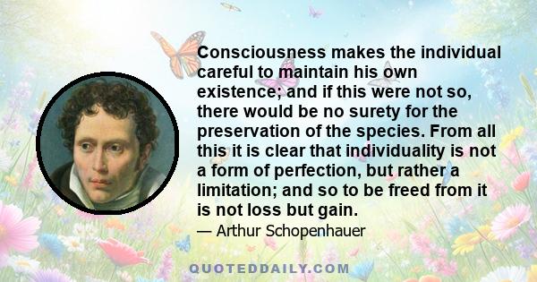 Consciousness makes the individual careful to maintain his own existence; and if this were not so, there would be no surety for the preservation of the species. From all this it is clear that individuality is not a form 