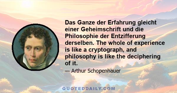 Das Ganze der Erfahrung gleicht einer Geheimschrift und die Philosophie der Entzifferung derselben. The whole of experience is like a cryptograph, and philosophy is like the deciphering of it.