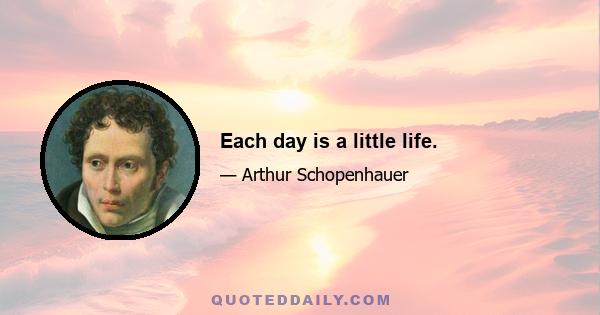 Each day is a little life.