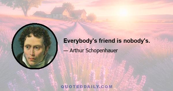 Everybody's friend is nobody's.