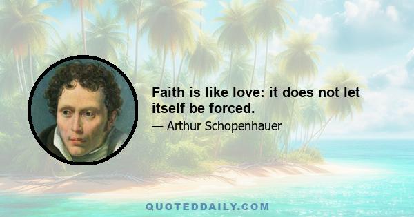 Faith is like love: it does not let itself be forced.