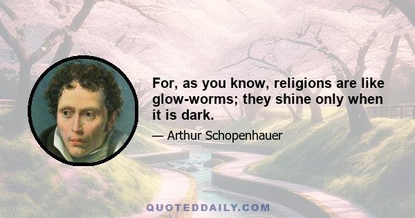 For, as you know, religions are like glow-worms; they shine only when it is dark.