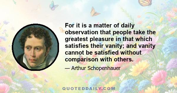 For it is a matter of daily observation that people take the greatest pleasure in that which satisfies their vanity; and vanity cannot be satisfied without comparison with others.