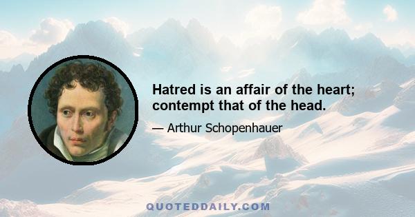 Hatred is an affair of the heart; contempt that of the head.