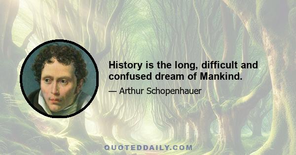 History is the long, difficult and confused dream of Mankind.