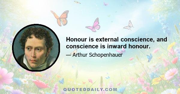 Honour is external conscience, and conscience is inward honour.