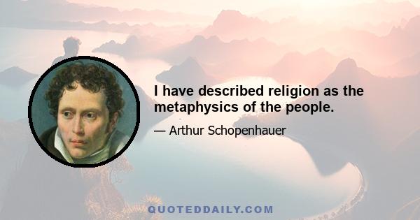 I have described religion as the metaphysics of the people.