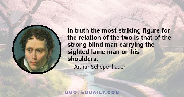 In truth the most striking figure for the relation of the two is that of the strong blind man carrying the sighted lame man on his shoulders.