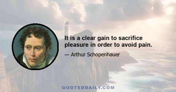 It is a clear gain to sacrifice pleasure in order to avoid pain.