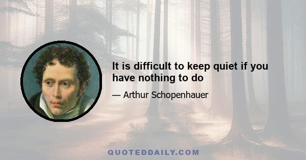 It is difficult to keep quiet if you have nothing to do