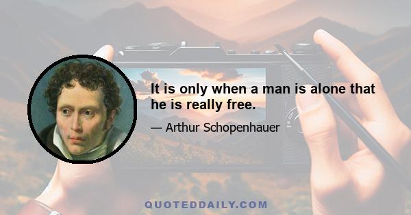 It is only when a man is alone that he is really free.