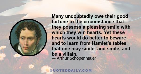 Many undoubtedly owe their good fortune to the circumstance that they possess a pleasing smile with which they win hearts. Yet these hearts would do better to beware and to learn from Hamlet's tables that one may smile, 