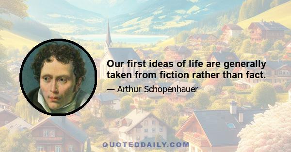 Our first ideas of life are generally taken from fiction rather than fact.