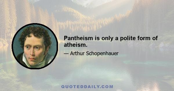 Pantheism is only a polite form of atheism.