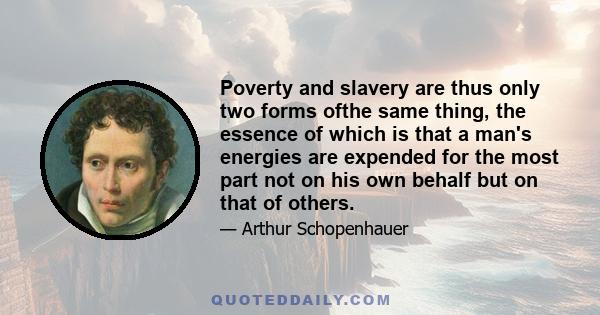 Poverty and slavery are thus only two forms ofthe same thing, the essence of which is that a man's energies are expended for the most part not on his own behalf but on that of others.