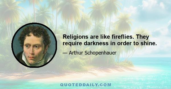 Religions are like fireflies. They require darkness in order to shine.