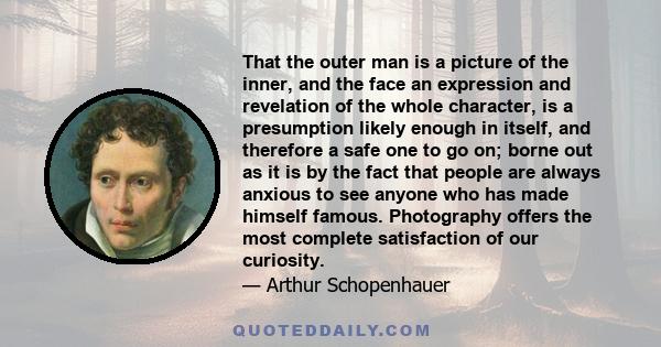 That the outer man is a picture of the inner, and the face an expression and revelation of the whole character, is a presumption likely enough in itself, and therefore a safe one to go on; borne out as it is by the fact 