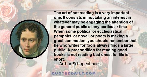 The art of not reading is a very important one. It consists in not taking an interest in whatever may be engaging the attention of the general public at any particular time. When some political or ecclesiastical