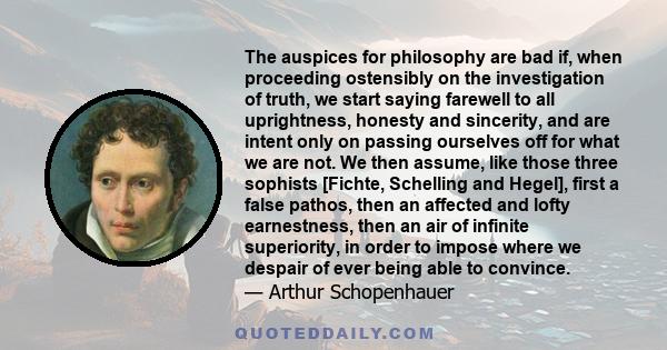 The auspices for philosophy are bad if, when proceeding ostensibly on the investigation of truth, we start saying farewell to all uprightness, honesty and sincerity, and are intent only on passing ourselves off for what 