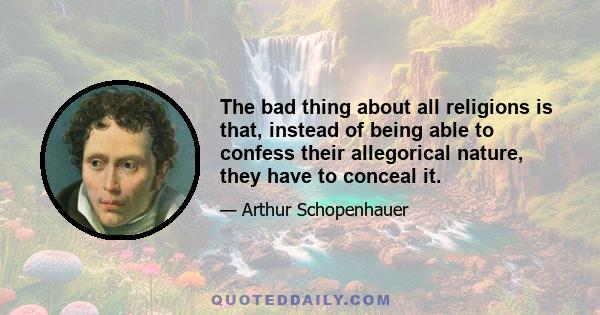 The bad thing about all religions is that, instead of being able to confess their allegorical nature, they have to conceal it.