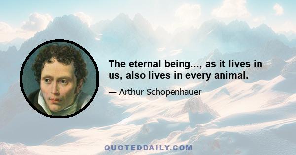 The eternal being..., as it lives in us, also lives in every animal.