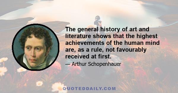 The general history of art and literature shows that the highest achievements of the human mind are, as a rule, not favourably received at first.