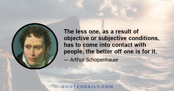 The less one, as a result of objective or subjective conditions, has to come into contact with people, the better off one is for it.