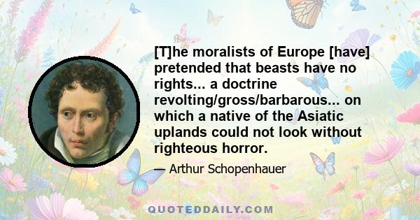 [T]he moralists of Europe [have] pretended that beasts have no rights... a doctrine revolting/gross/barbarous... on which a native of the Asiatic uplands could not look without righteous horror.