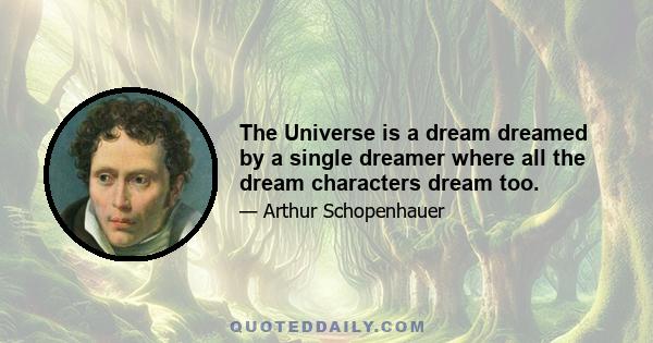 The Universe is a dream dreamed by a single dreamer where all the dream characters dream too.