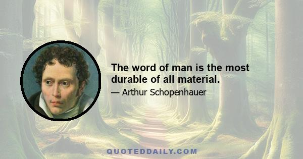 The word of man is the most durable of all material.