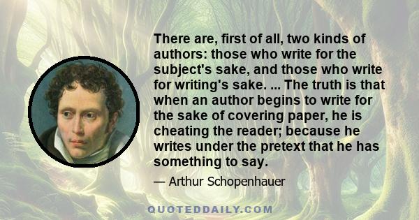 There are, first of all, two kinds of authors: those who write for the subject's sake, and those who write for writing's sake. ... The truth is that when an author begins to write for the sake of covering paper, he is